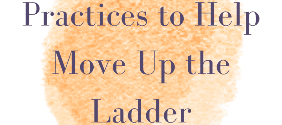 Practices to Help Move Up the Ladder